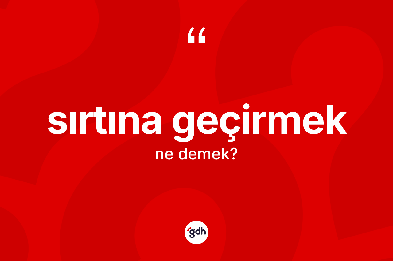 Sırtına geçirmek deyiminin açıklaması nedir?