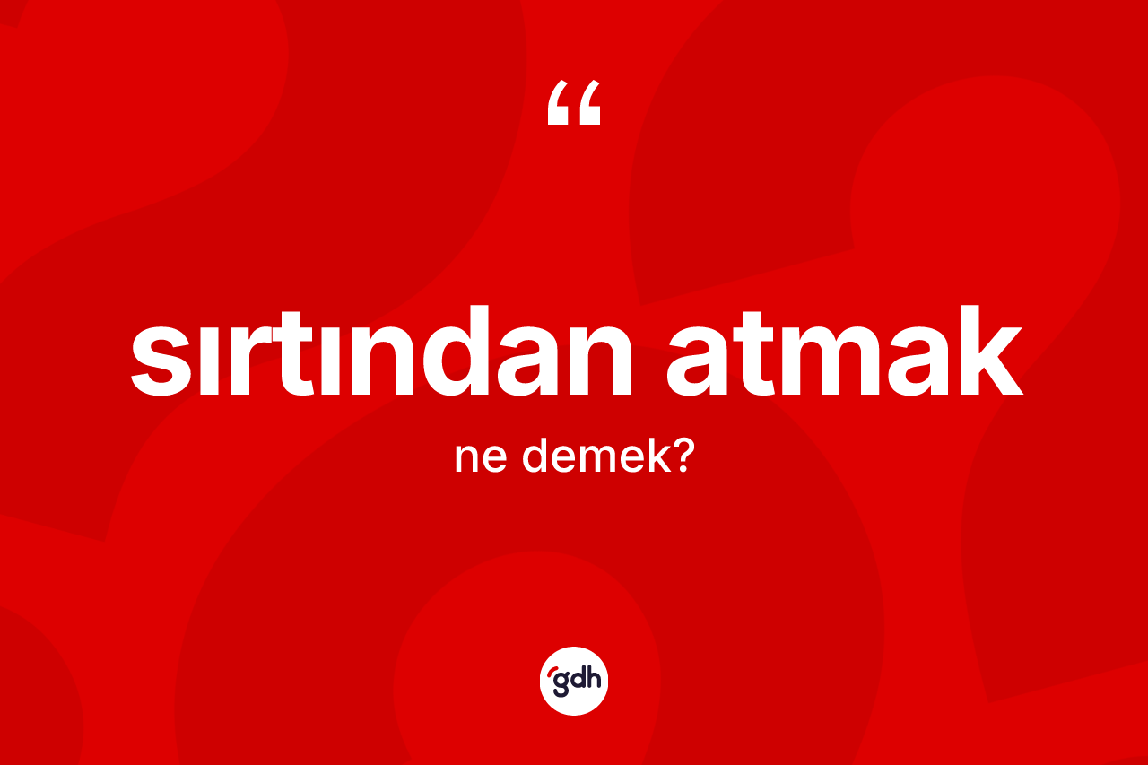 Sırtından atmak ifadesi ne anlama gelir?