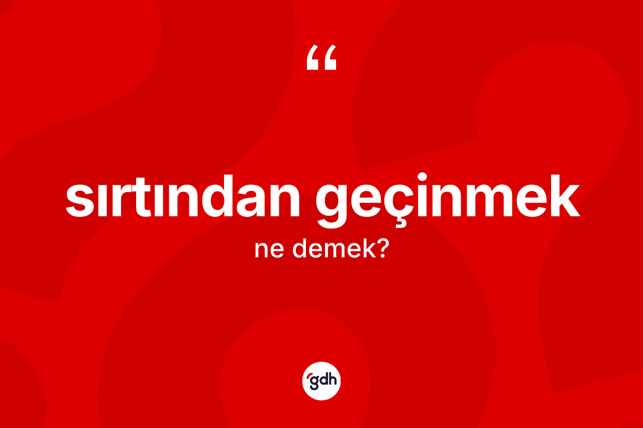 Sırtından geçinmek ne anlama gelir?