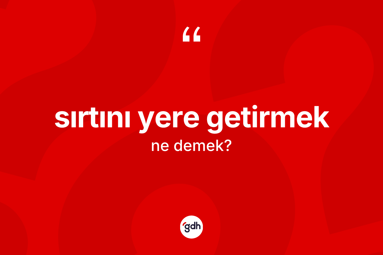 Sırtını yere getirmek ifadesinin kısaca tanımı nedir?