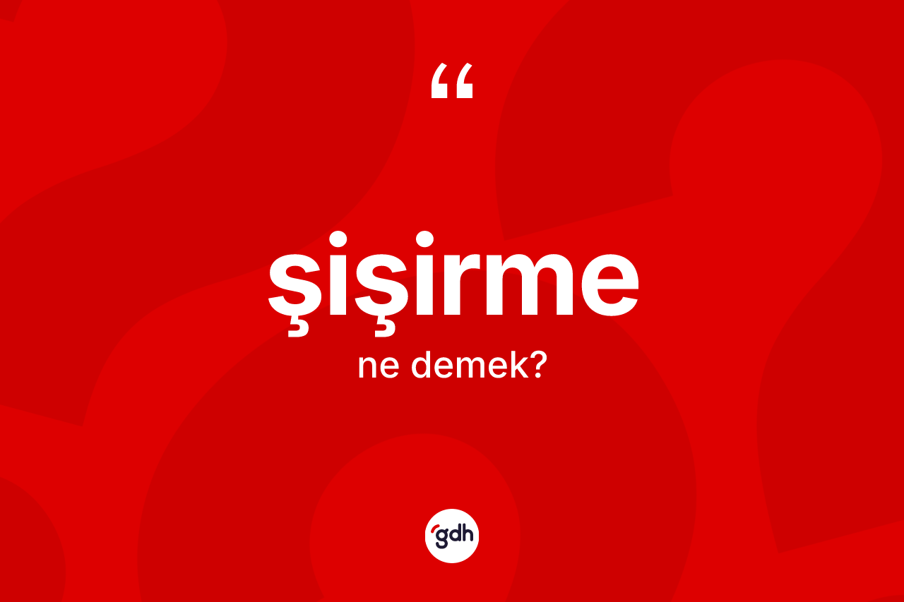 Şişirme kelimesi ne demek?
