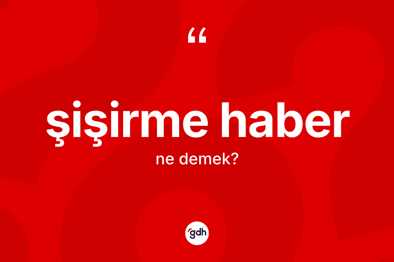 Şişirme haber ne demek? Şişirme haberin sözlükteki anlamı nedir?