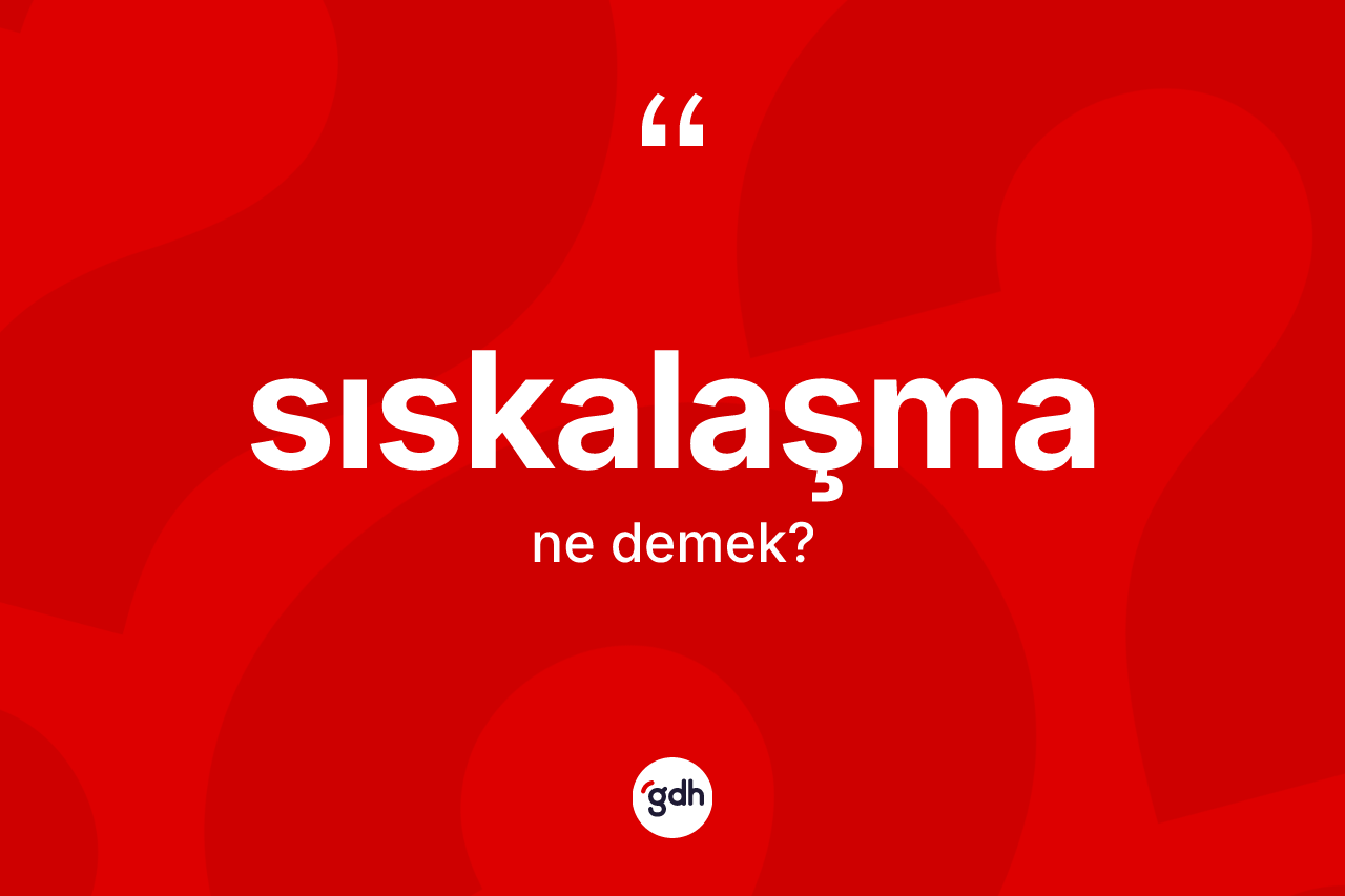 Sıskalaşma ne anlama gelir? Sıskalaşma kelimesinin TDK'ya göre açıklaması nedir?