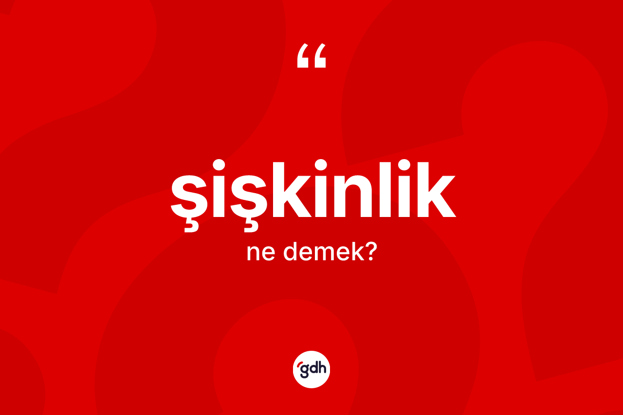 Şişkinlik kelimesinin anlamı nedir?