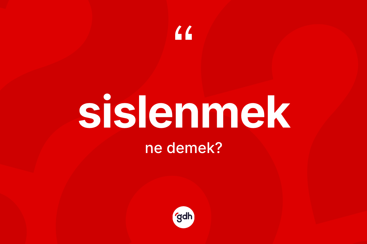 Sislenmek kelimesi ne anlama gelir? Sislenmeğin kısaca tanımı nedir?