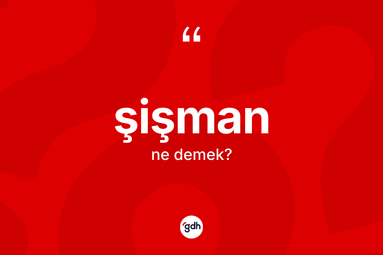 Şişman kelimesinin anlamı nedir?