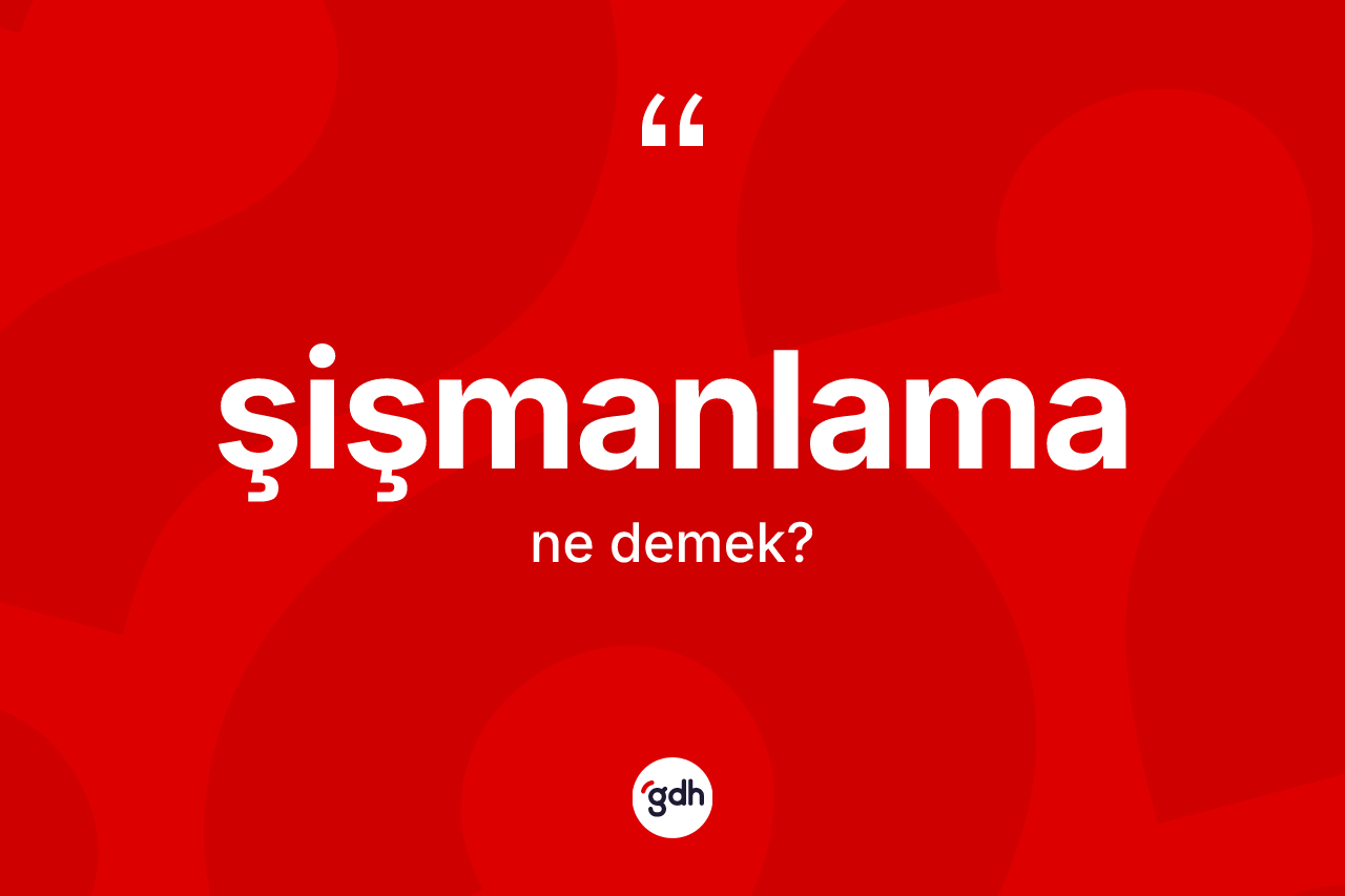 Şişmanlama kelimesinin sözlükteki tanımı nedir? Şişmanlama kelimesinin kaç farklı anlamı var?