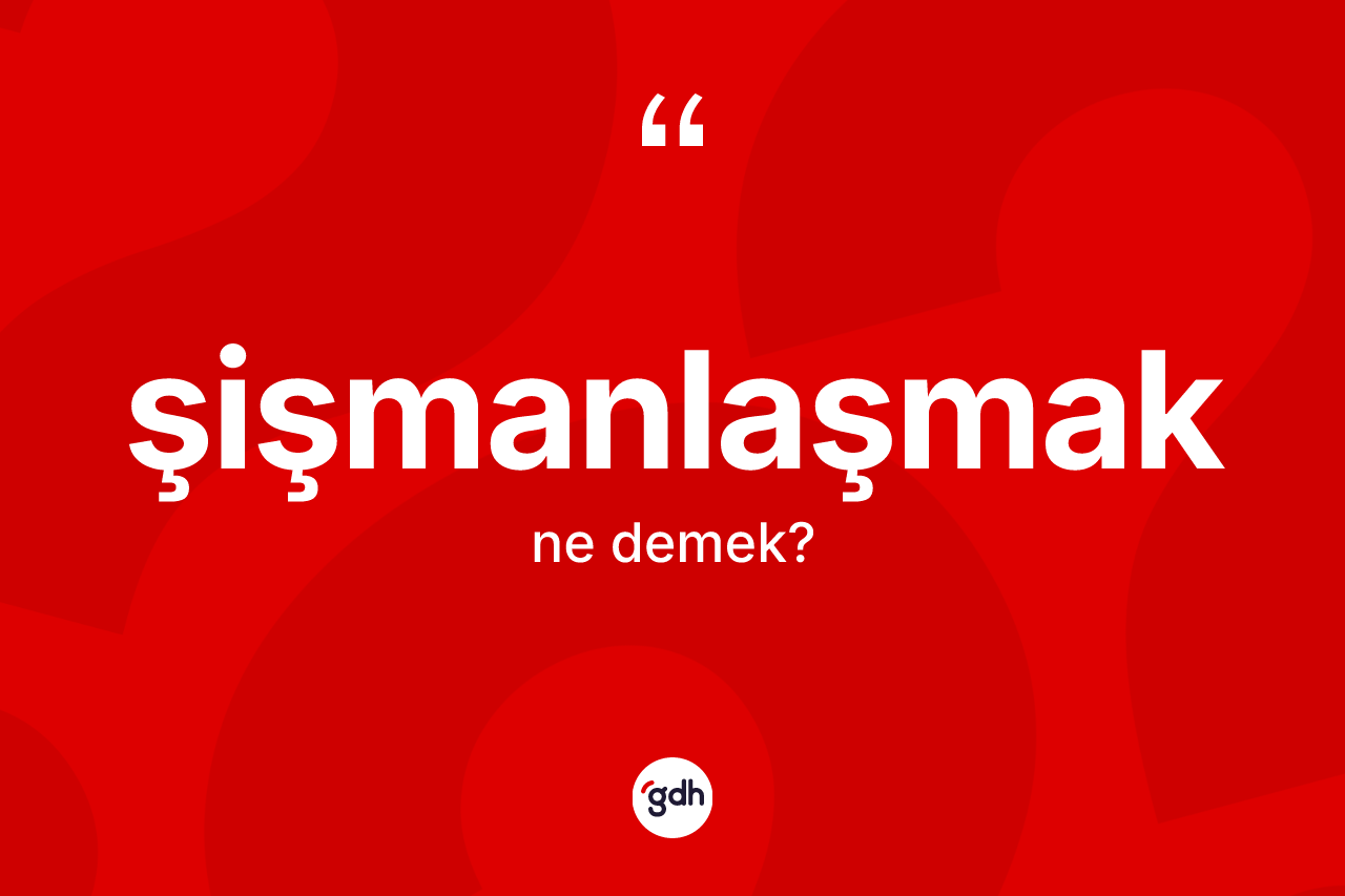 Şişmanlaşmak kelimesi ne anlama gelir? Şişmanlaşmak kelimesinin TDK'ya göre açıklaması nedir?