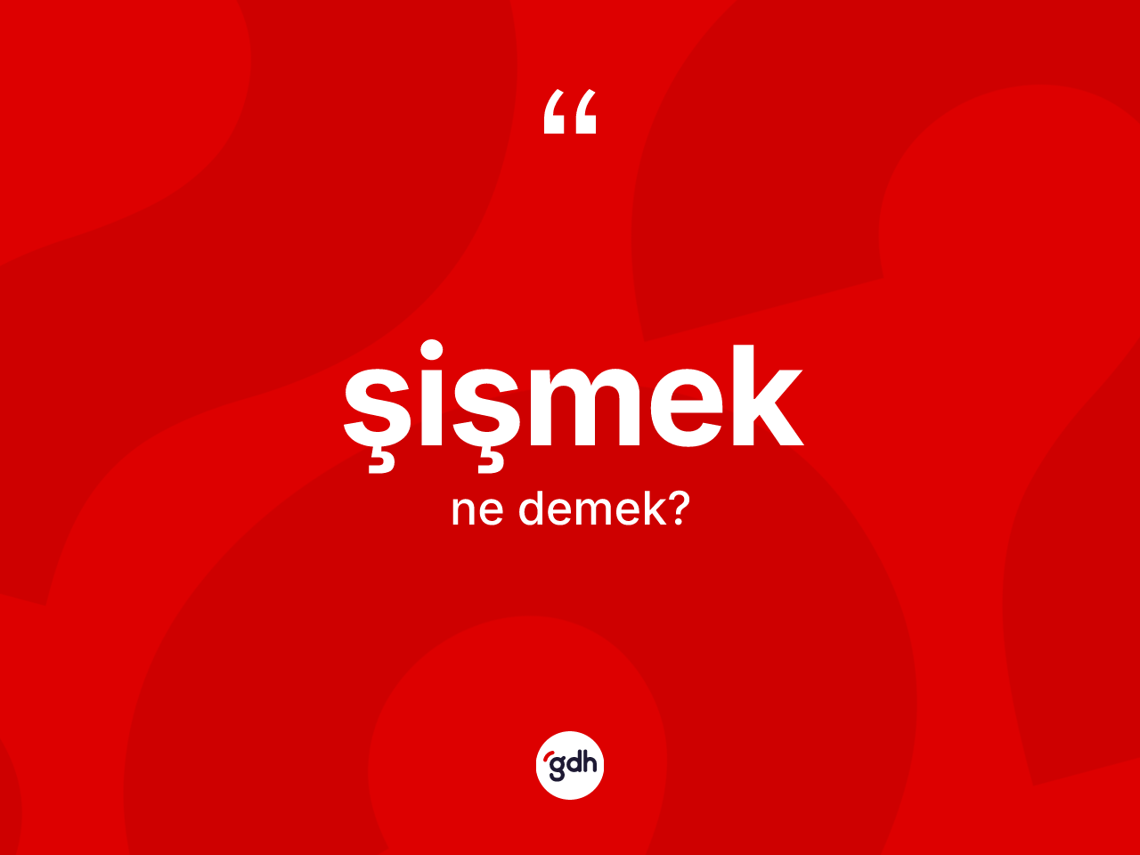 Şişmek kelimesi ne anlama gelir? Şişmekin kısaca tanımı nedir?