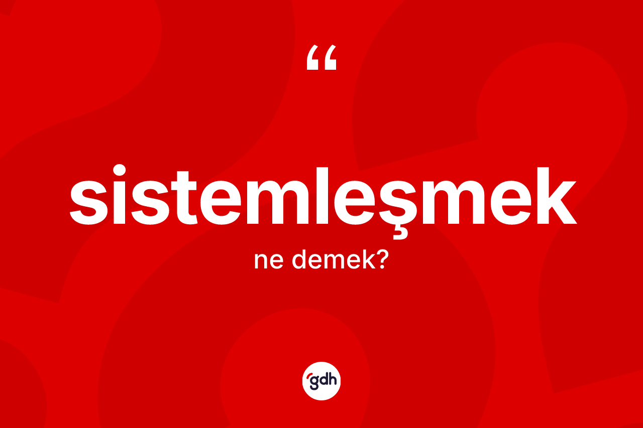 Sistemleşmek ne anlama gelir? Sistemleşmek kelimesinin TDK anlamı nedir?