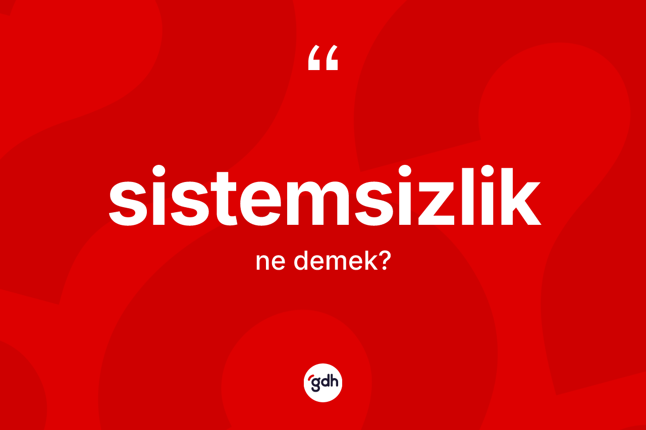 Sistemsizlik kelimesinin tanımı nedir? Sistemsizliğin halk arasındaki kullanımı nasıldır?