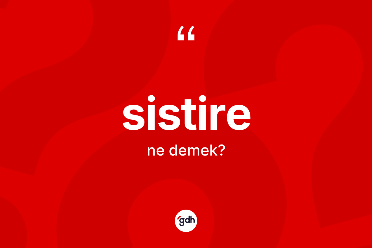 Sistire kelimesinin tanımı nedir? Sistire kelimesinin TDK anlamı nedir?
