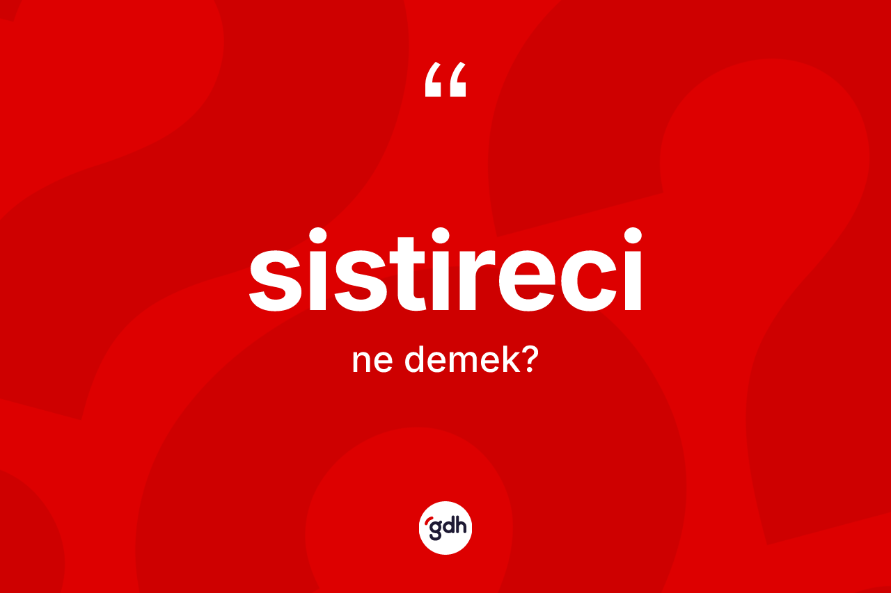 Sistireci kelimesinin anlamı nedir? Sistirecinin TDK'ya göre anlamı nedir?