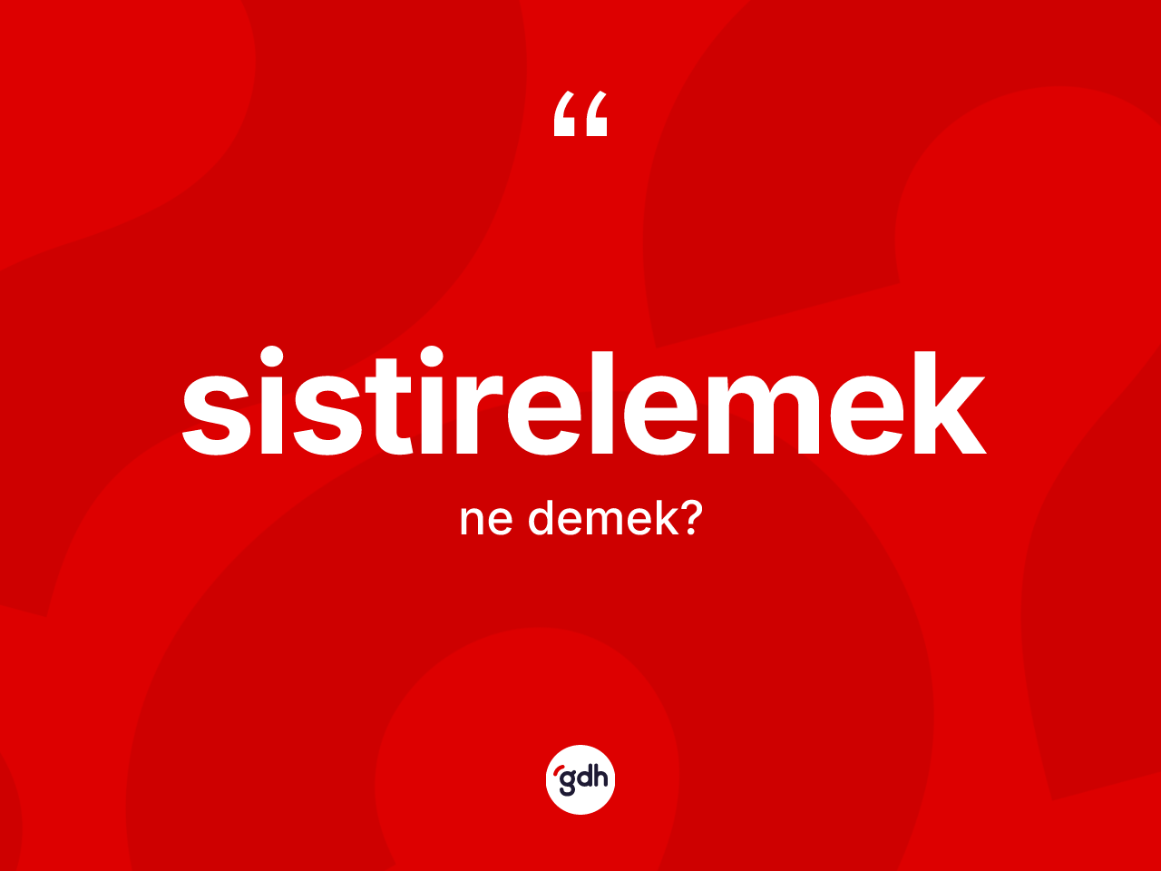 Sistirelemek kelimesinin sözlükteki tanımı nedir? Sistirelemek kelimesinin kaç farklı anlamı var?