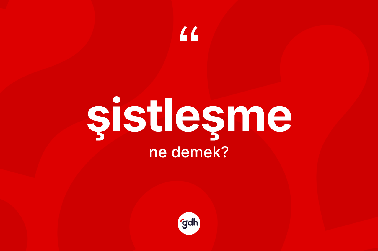 Şistleşme ne demek? Şistleşmenin TDK'ya göre anlamı nedir?