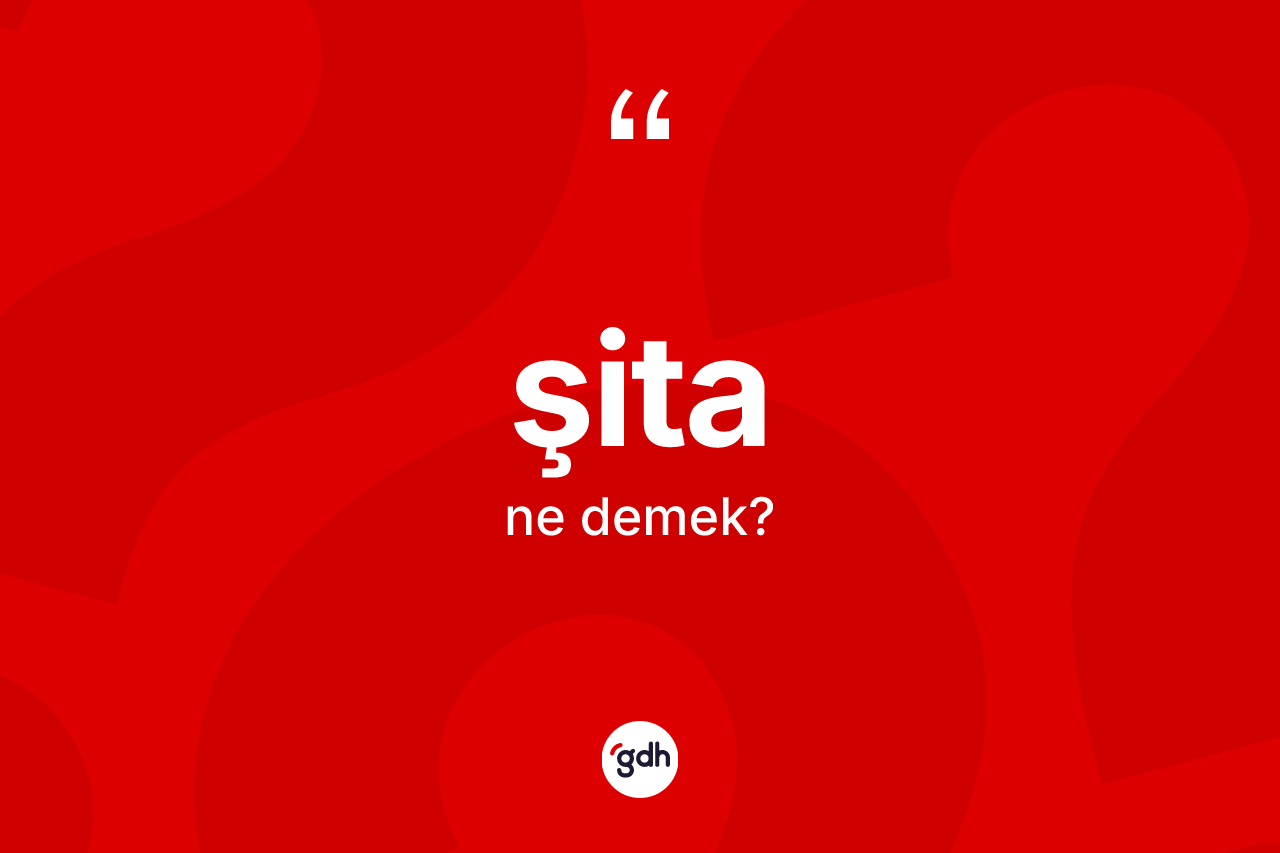 Şita kelimesinin sözlükteki tanımı nedir? Şita kelimesinin TDK anlamı nedir?