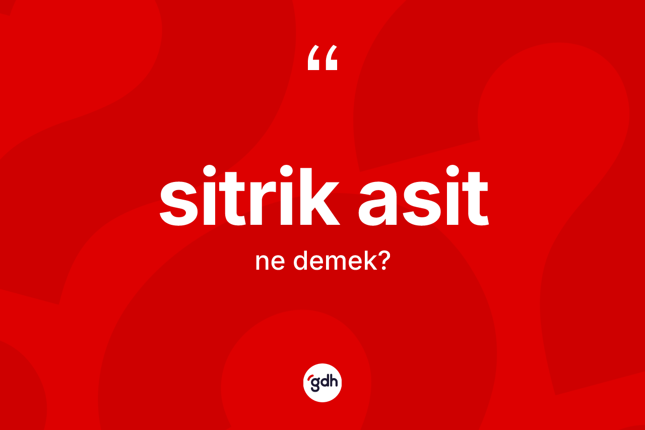 Sitrik asit ne anlama gelir? Sitrik asidin TDK'ya göre anlamı nedir?
