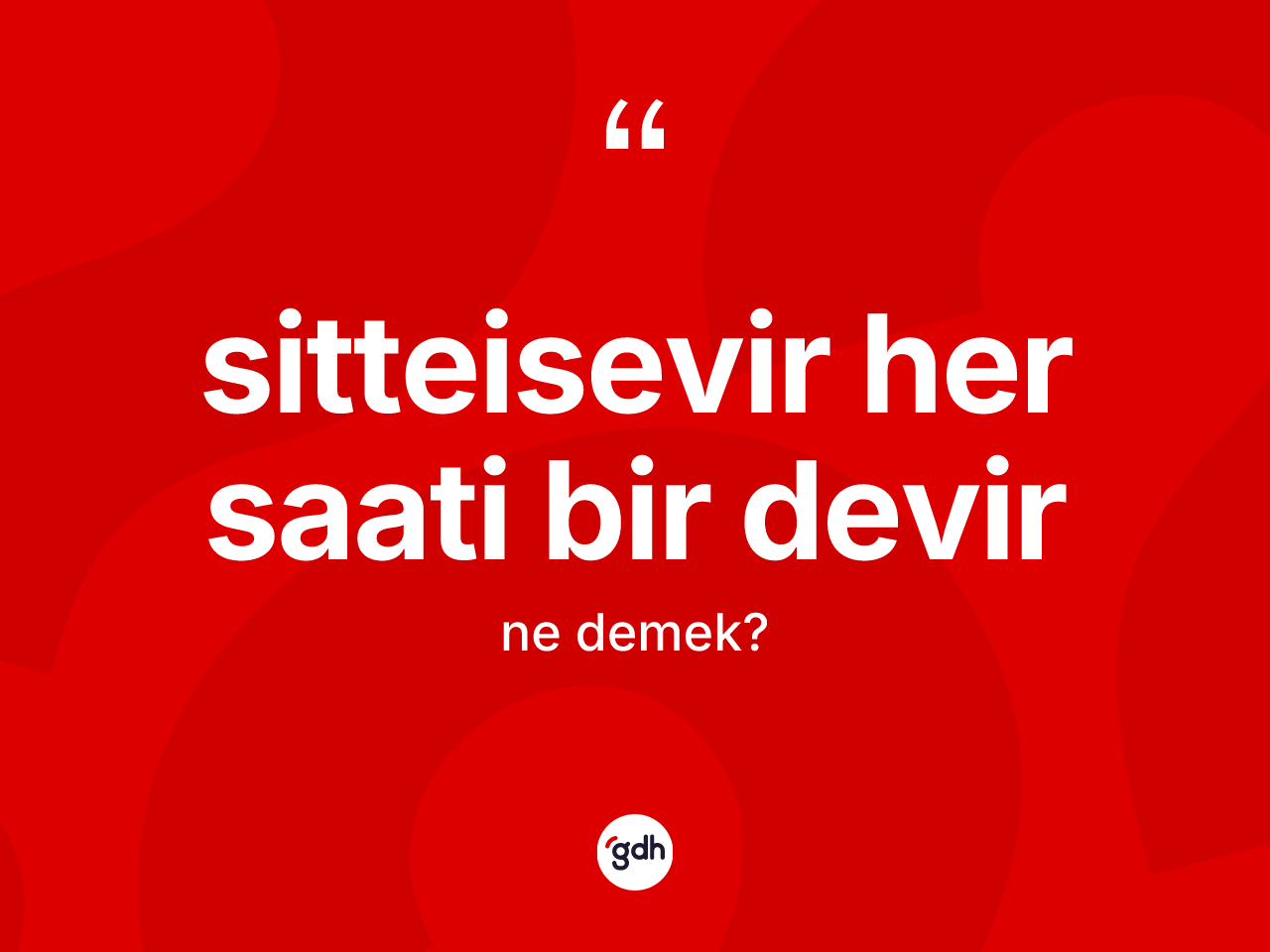 Sitteisevir her saati bir devir ifadesi ne demektir? Sitteisevir her saati bir devir ifadesi nerede kullanılır?