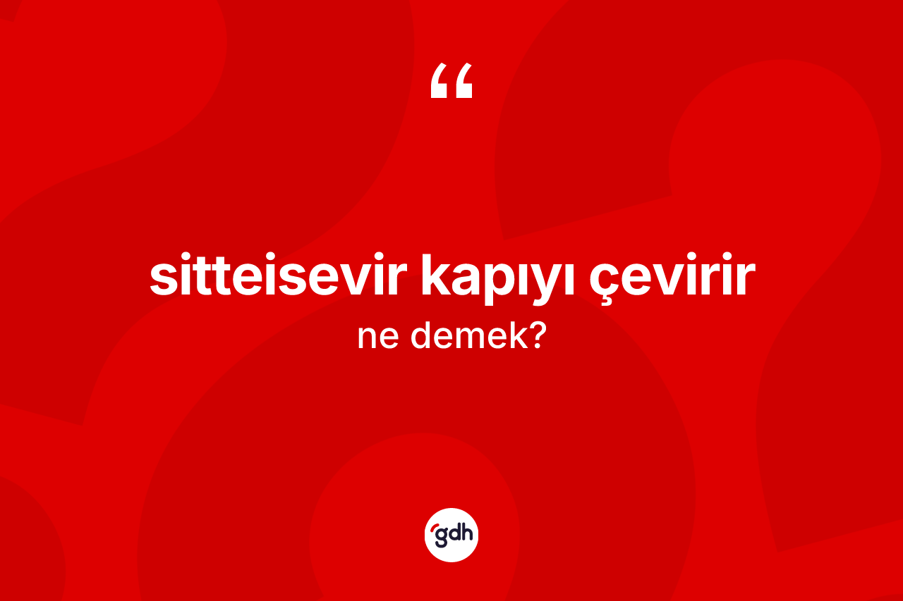 Sitteisevir kapıyı çevirir sözü ne demektir? Sitteisevir kapıyı çevirir ifadesinin TDK anlamı nedir?