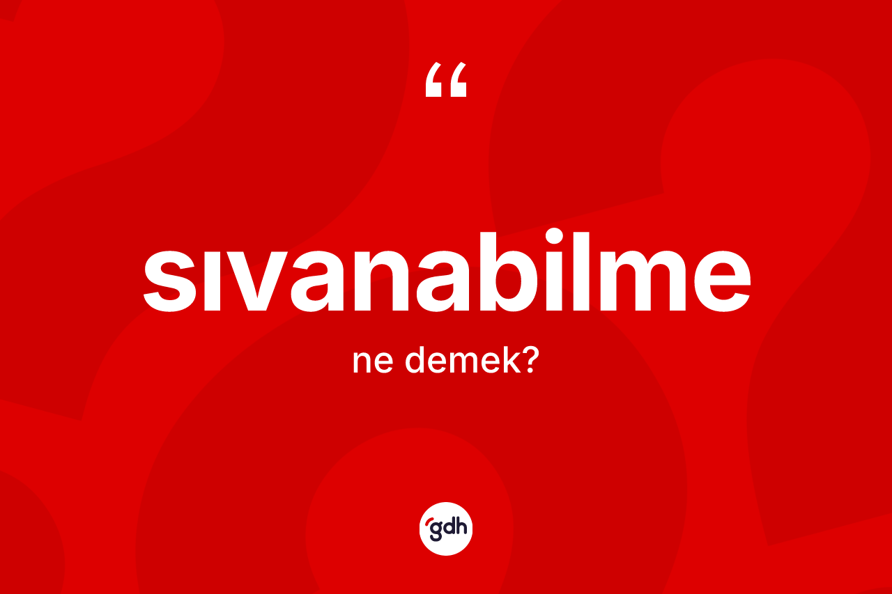 Sıvanabilme kelimesi ne demek? Sıvanabilme kelimesinin TDK'ya göre açıklaması nedir?
