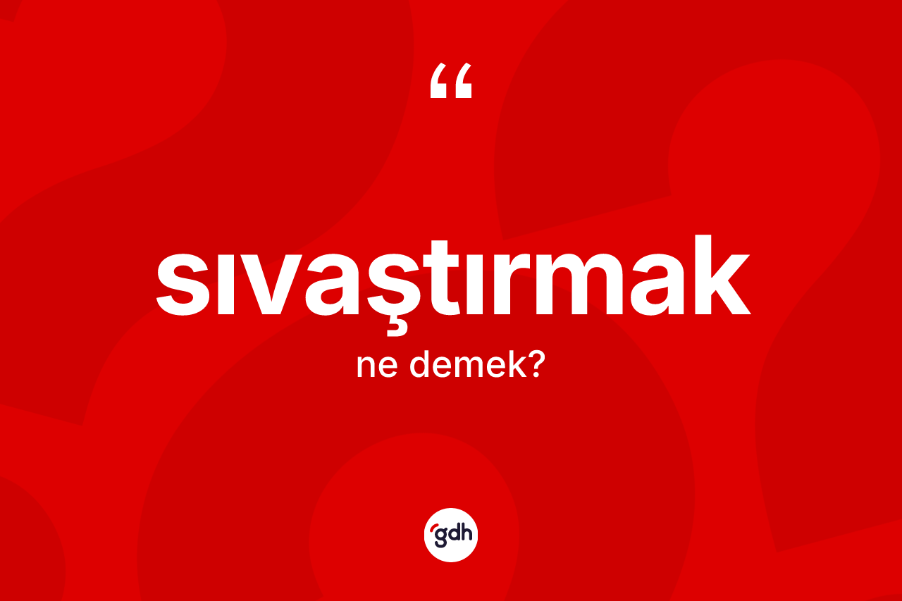 Sıvaştırmak ne anlama gelir?
