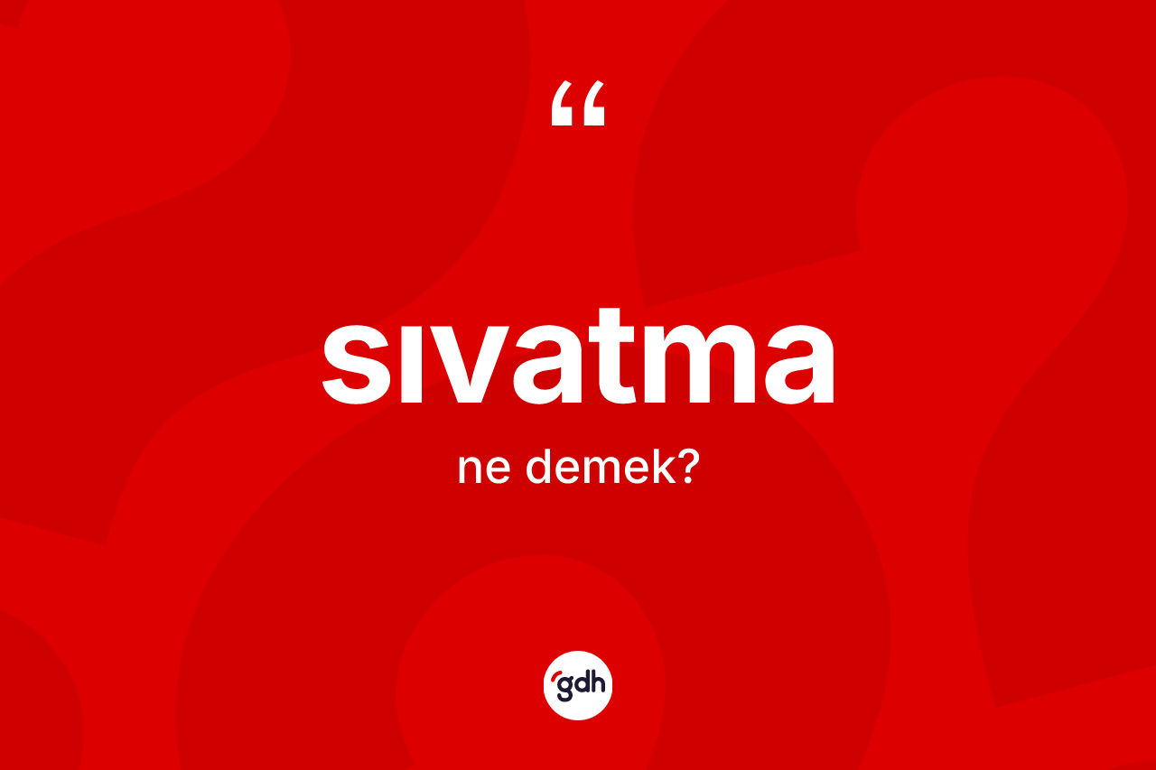 Sıvatma kelimesinin sözlükteki tanımı nedir? Sıvatmanın TDK'ya göre anlamı nedir?