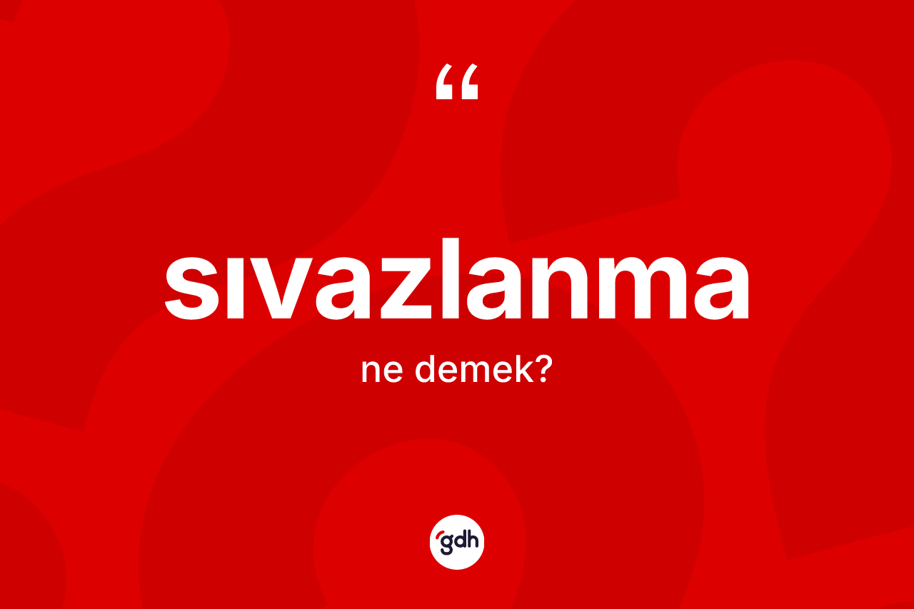 Sıvazlanma nedir? Sıvazlanma kelimesinin TDK anlamı nedir?