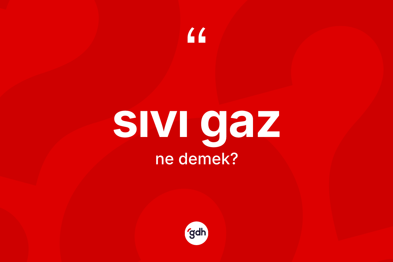 Sıvı gaz kelimesinin tanımı nedir?