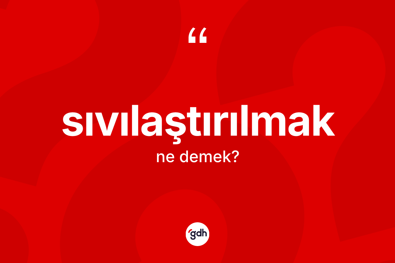 Sıvılaştırılmak kelimesinin sözlükteki tanımı nedir? Sıvılaştırılmağın sözlükteki anlamı nedir?