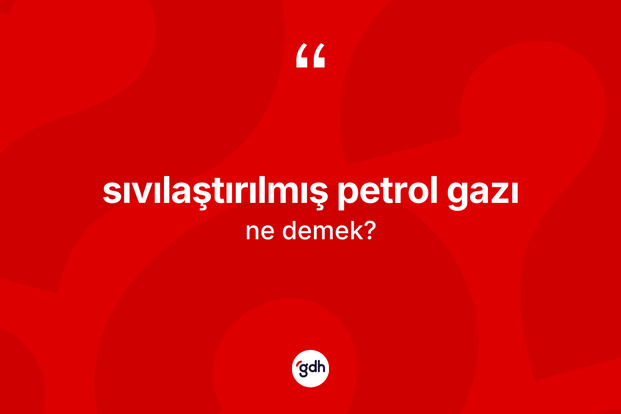 Sıvılaştırılmış petrol gazı kelimesinin anlamı nedir? Sıvılaştırılmış petrol gazının sözlükteki anlamı nedir?