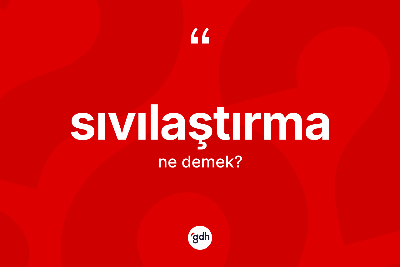 Sıvılaştırma ne demek? Sıvılaştırmanın kısaca tanımı nedir?