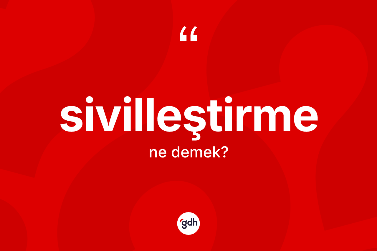 Sivilleştirme ne demek? Sivilleştirme kelimesinin TDK anlamı nedir?