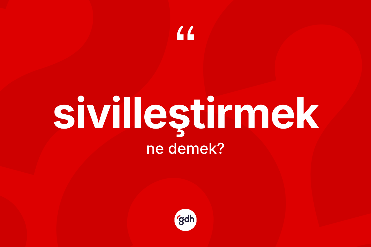 Sivilleştirmek ne anlama gelir? Sivilleştirmeğin TDK'ya göre anlamı nedir?