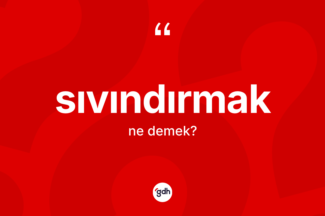 Sıvındırmak kelimesinin sözlükteki tanımı nedir? Sıvındırmağın TDK'ya göre anlamı nedir?