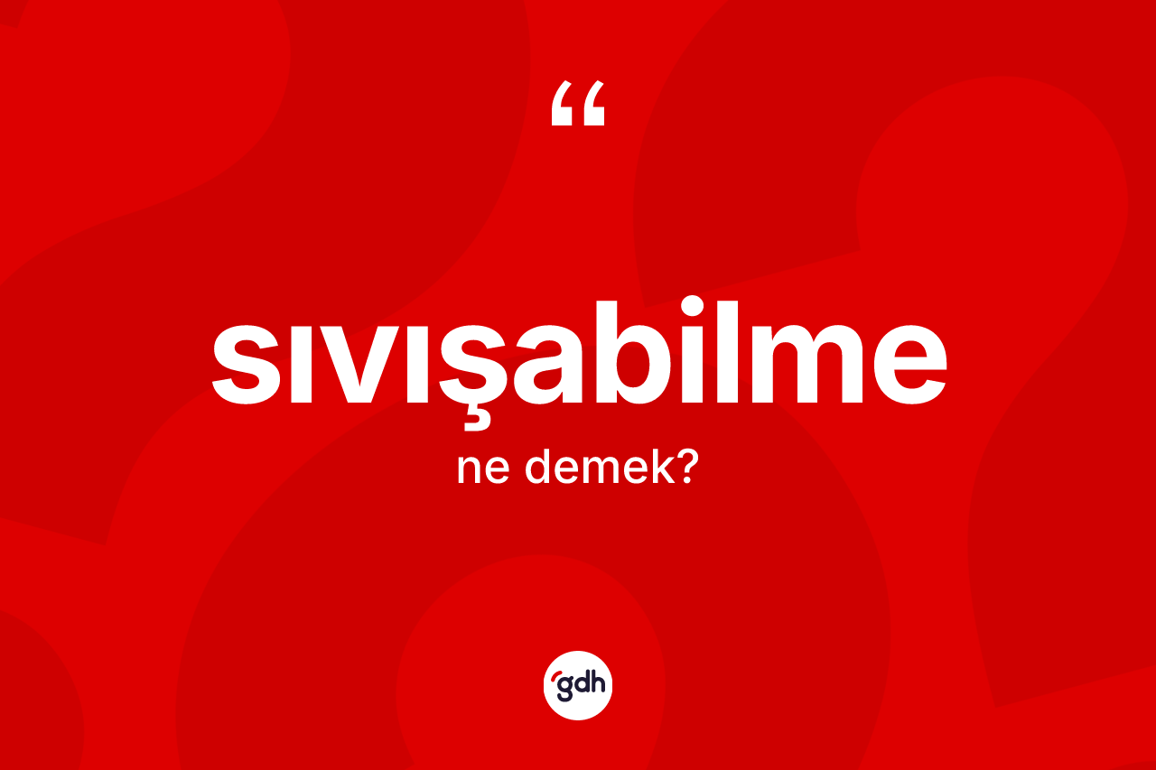 Sıvışabilme ne anlama gelir? Sıvışabilmenin kısaca tanımı nedir?