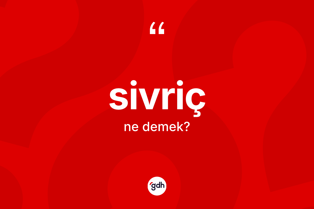 Sivriç kelimesinin sözlükteki tanımı nedir? Sivriç kelimesinin kaç farklı anlamı var?