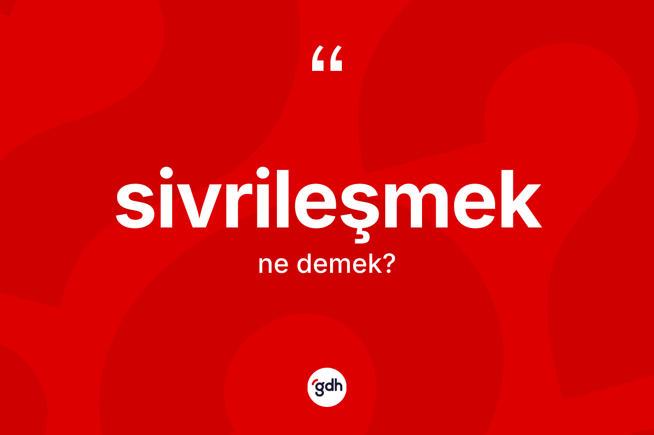 Sivrileşmek kelimesinin sözlükteki tanımı nedir?