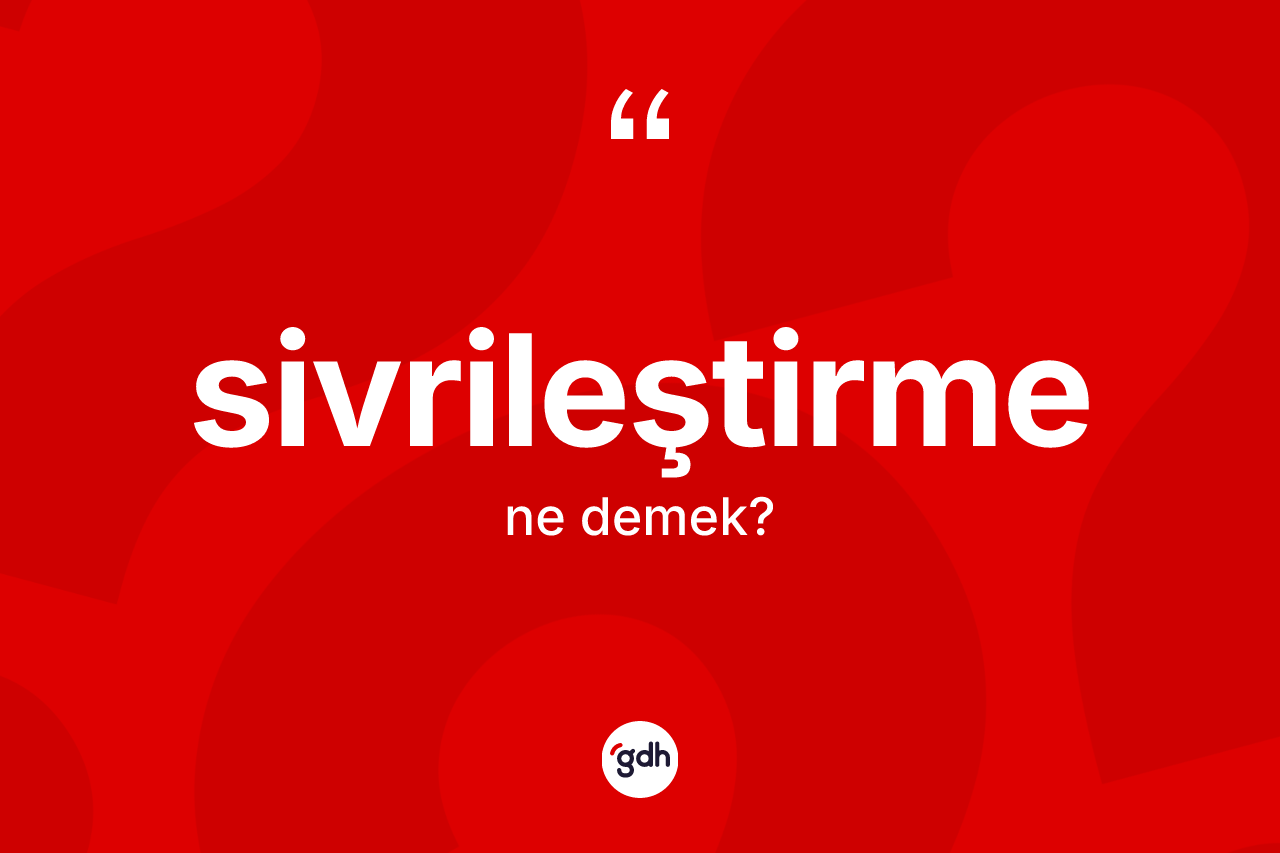 Sivrileştirme kelimesinin sözlükteki tanımı nedir? Sivrileştirmenin TDK'ya göre anlamı nedir?
