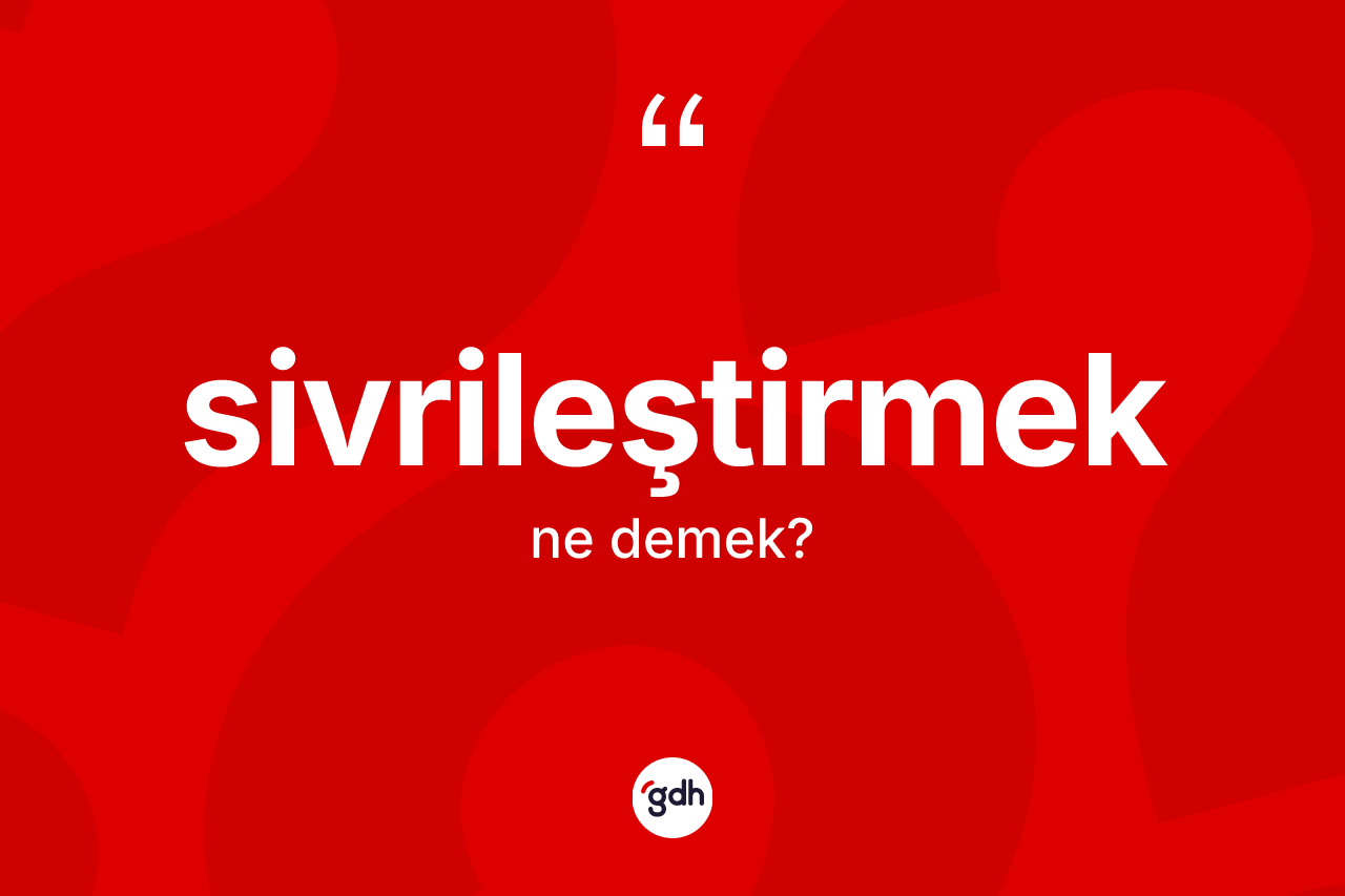 Sivrileştirmek kelimesi nedir?