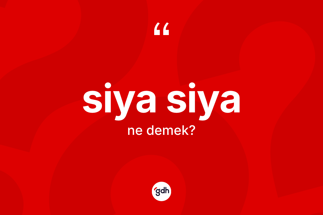 Siya siya ne anlama gelir? Siya siya kelimesinin TDK anlamı nedir?