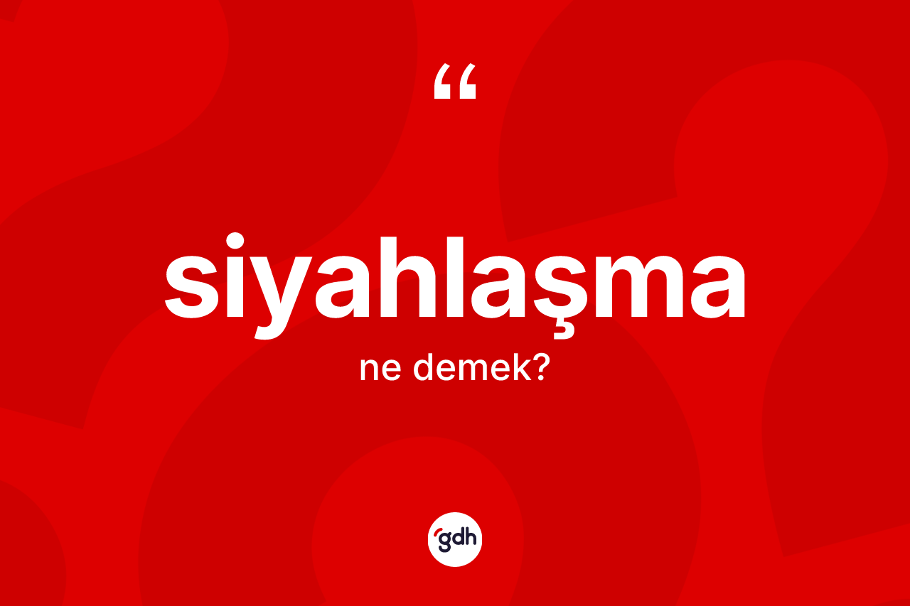 Siyahlaşma kelimesi ne anlama gelir? Siyahlaşmanın sözlükteki anlamı nedir?