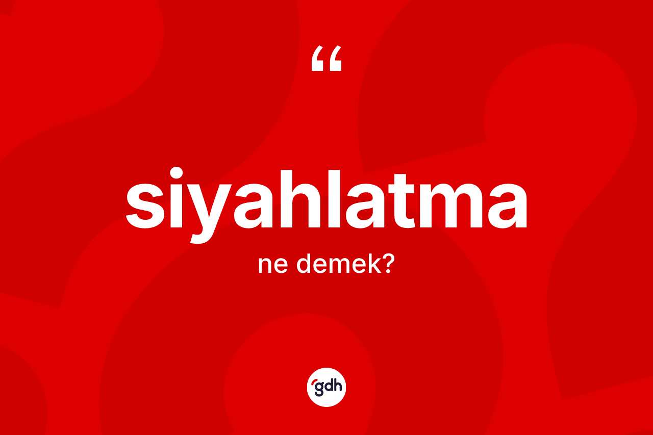 Siyahlatma kelimesinin anlamı nedir? Siyahlatma kelimesinin TDK anlamı nedir?