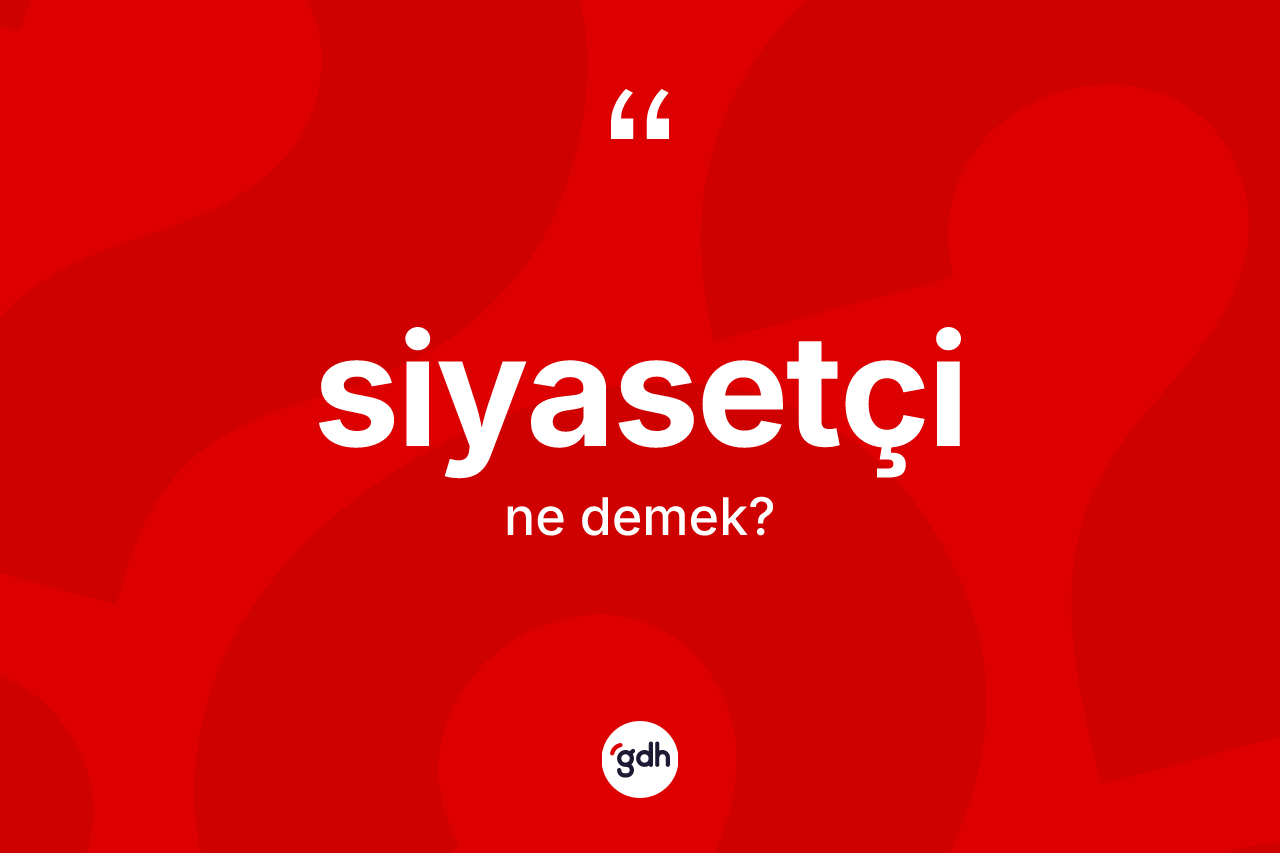 Siyasetçi kelimesinin sözlükteki tanımı nedir? Siyasetçinin kısaca tanımı nedir?