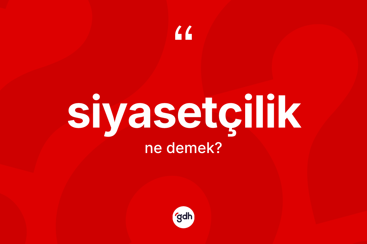 Siyasetçilik kelimesinin sözlükteki tanımı nedir? Siyasetçiliğin TDK'ya göre anlamı nedir?