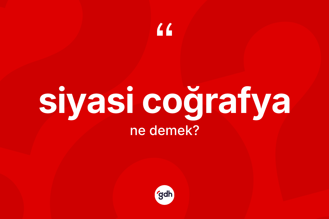 Siyasi coğrafya kelimesinin tanımı nedir? Siyasi coğrafyanın TDK'ya göre anlamı nedir?