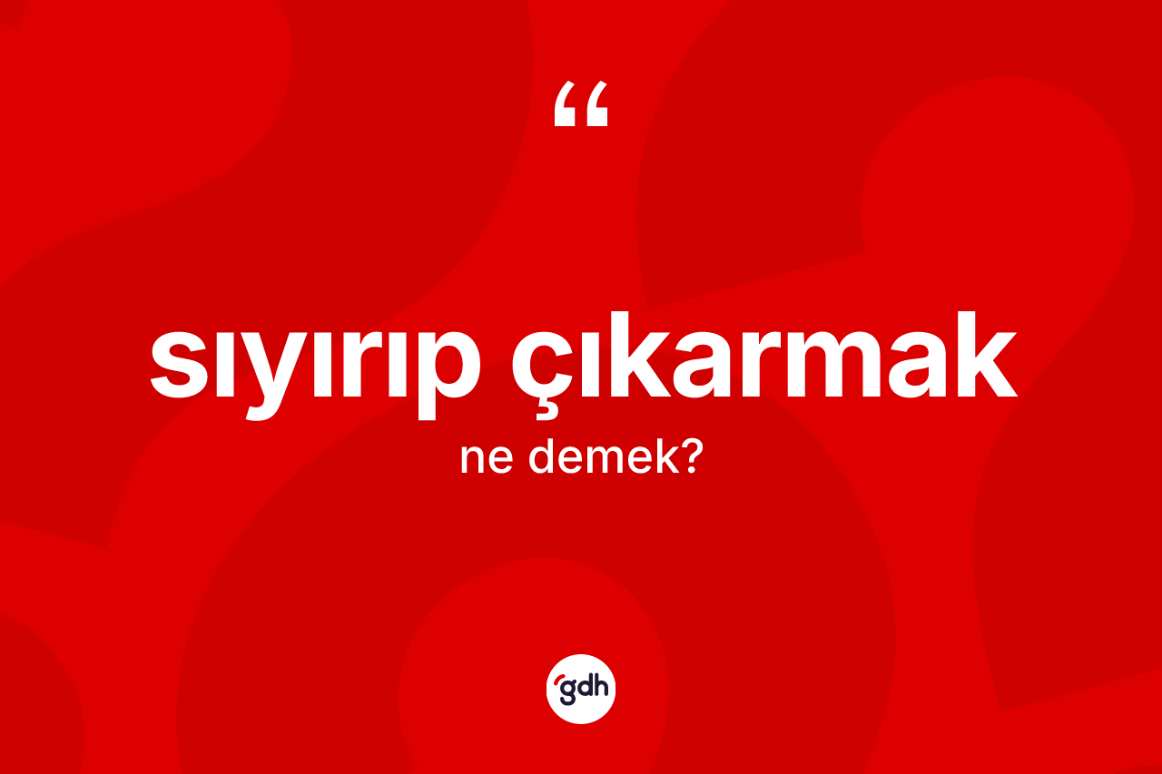 Sıyırıp çıkarmak sözü nedir?