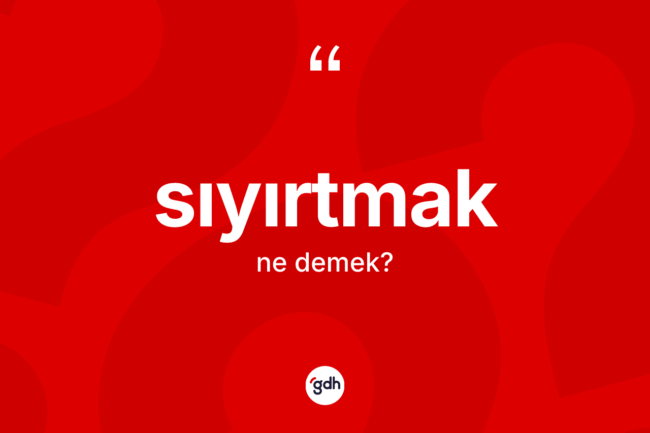 Sıyırtmak kelimesinin sözlükteki tanımı nedir? Sıyırtmak kelimesinin TDK anlamı nedir?