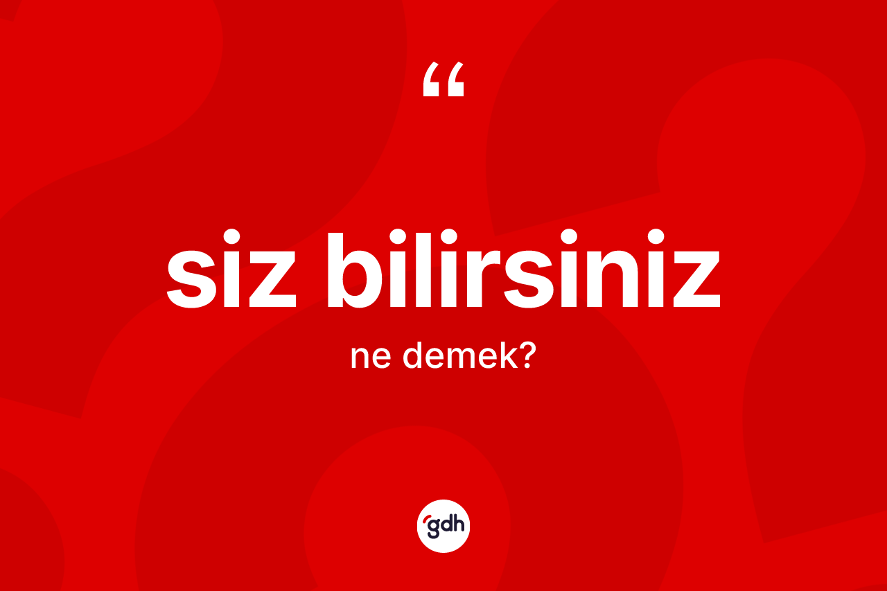 Siz bilirsiniz ifadesinin anlamı nedir? Siz bilirsiniz ifadesinin özellikleri nelerdir?
