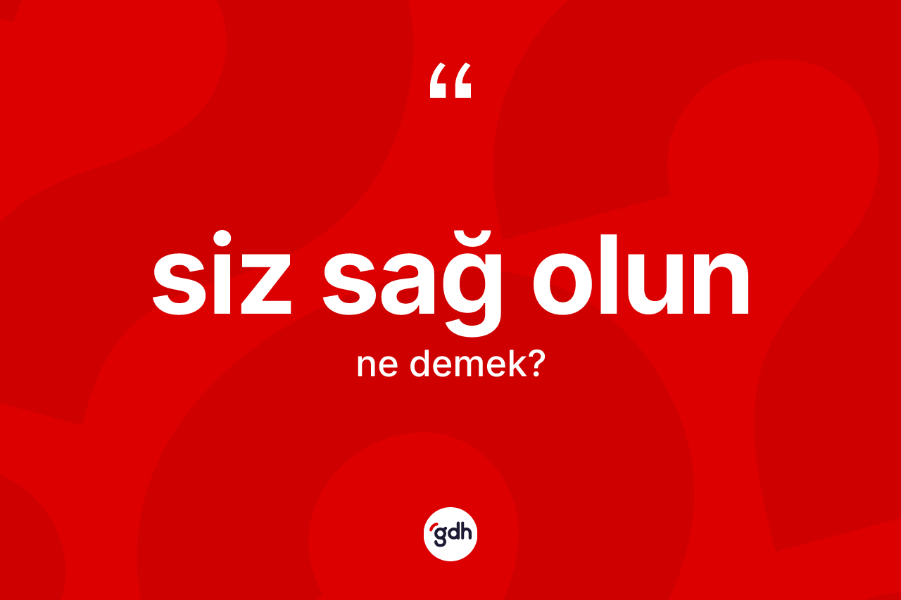 Siz sağ olun ifadesinin anlamı nedir? Siz sağ olun ifadesinin özellikleri nelerdir?