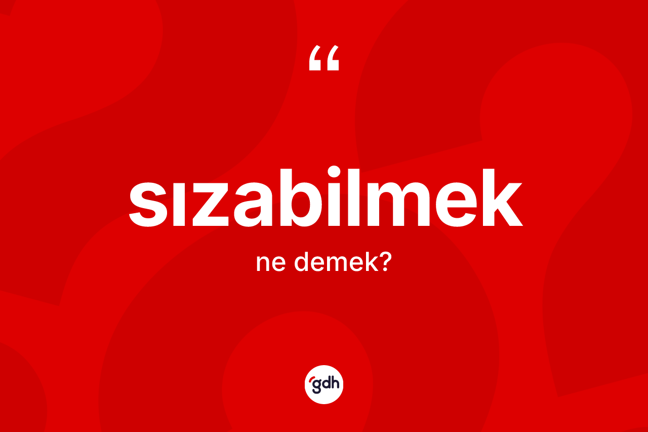 Sızabilmek kelimesinin sözlükteki tanımı nedir? Sızabilmeğin TDK'ya göre anlamı nedir?